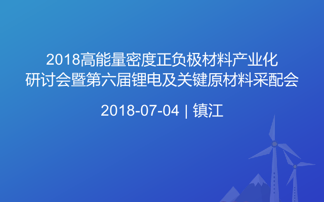 2018高能量密度正负极材料产业化研讨会暨第六届锂电及关键原材料采配会