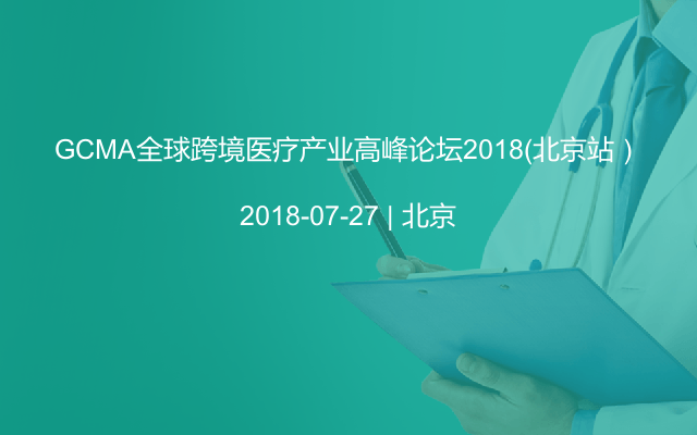 GCMA全球跨境医疗产业高峰论坛2018（北京站）