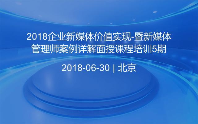 2018企业新媒体价值实现-暨新媒体管理师案例详解面授课程培训5期