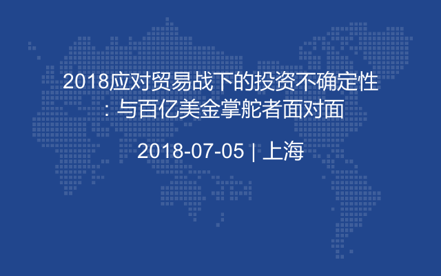 2018应对贸易战下的投资不确定性：与百亿美金掌舵者面对面