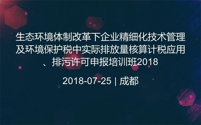 《生态环境体制改革下企业精细化技术管理》及《环境保护税中实际排放量核算计税应用、排污许可申报》培训班2018