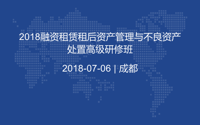 2018融资租赁租后资产管理与不良资产处置高级研修班