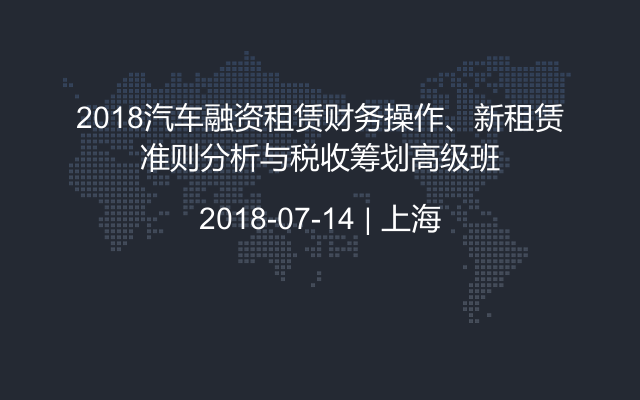 2018汽车融资租赁财务操作、新租赁准则分析与税收筹划高级班