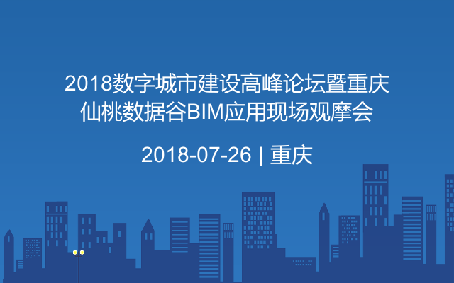 2018数字城市建设高峰论坛暨重庆仙桃数据谷BIM应用现场观摩会