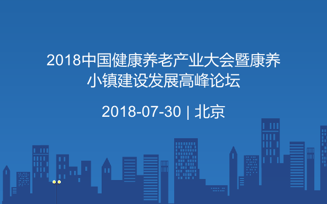 2018中国健康养老产业大会暨康养小镇建设发展高峰论坛