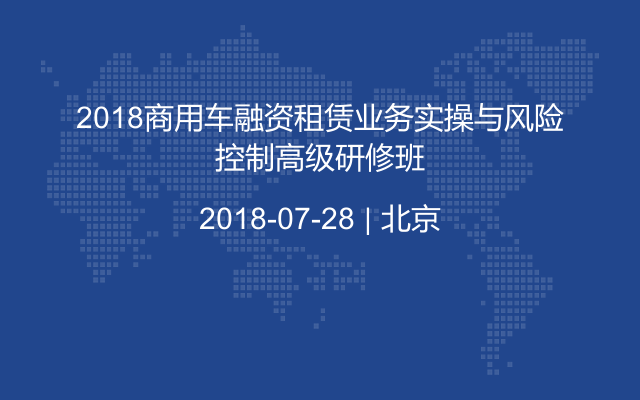 2018商用车融资租赁业务实操与风险控制高级研修班