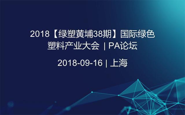2018【绿塑黄埔38期】国际绿色塑料产业大会 | PA论坛