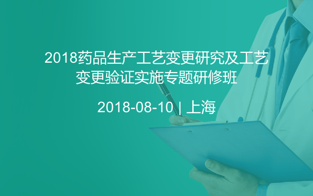 2018药品生产工艺变更研究及工艺变更验证实施专题研修班