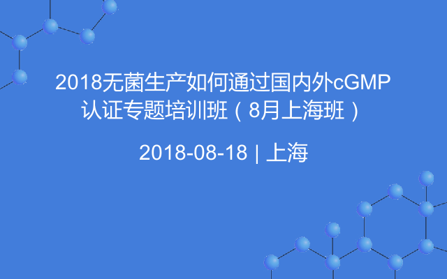 2018无菌生产如何通过国内外cGMP认证专题培训班（8月上海班）