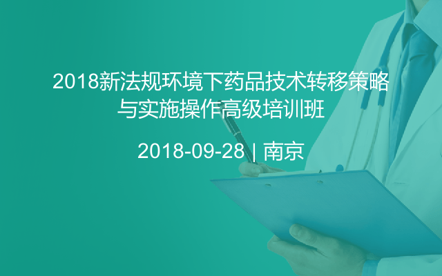 2018新法规环境下药品技术转移策略与实施操作高级培训班