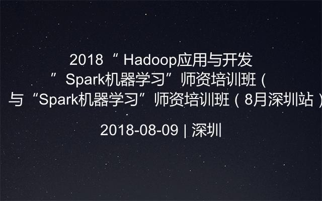 2018“ Hadoop应用与开发”与“Spark机器学习”师资培训班（8月深圳站）
