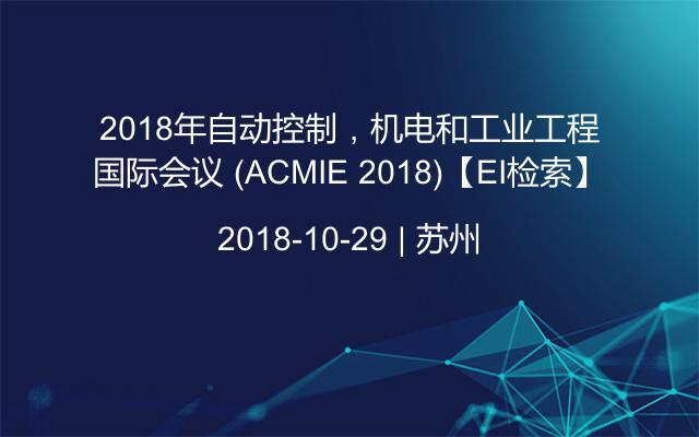 2018年自动控制，机电和工业工程国际会议 (ACMIE 2018)【EI检索】
