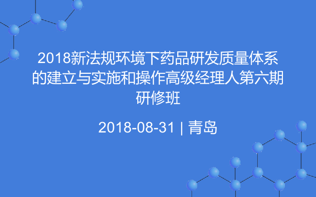 2018新法规环境下药品研发质量体系的建立与实施和操作高级经理人第六期研修班