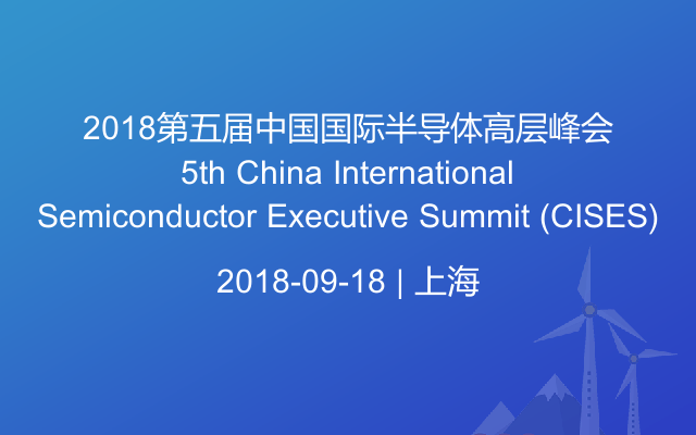 2018第五届半导体高层峰会5th China International Semiconductor Executive Summit (CISES) 