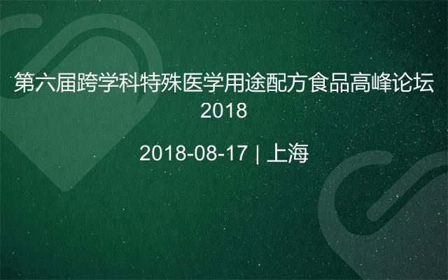 第六届跨学科特殊医学用途配方食品高峰论坛2018