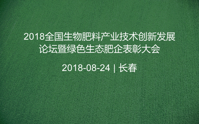 2018全国生物肥料产业技术创新发展论坛暨绿色生态肥企表彰大会