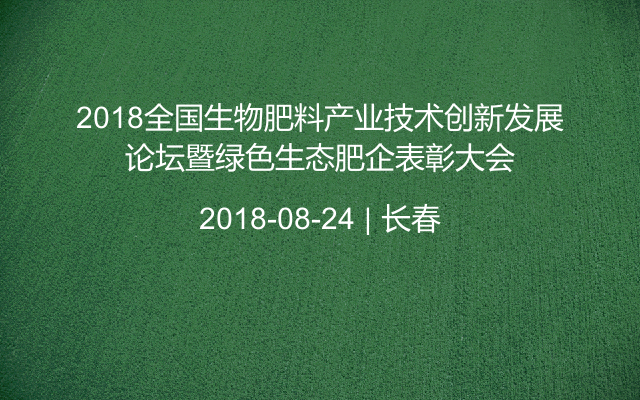 2018全国生物肥料产业技术创新发展论坛暨绿色生态肥企表彰大会