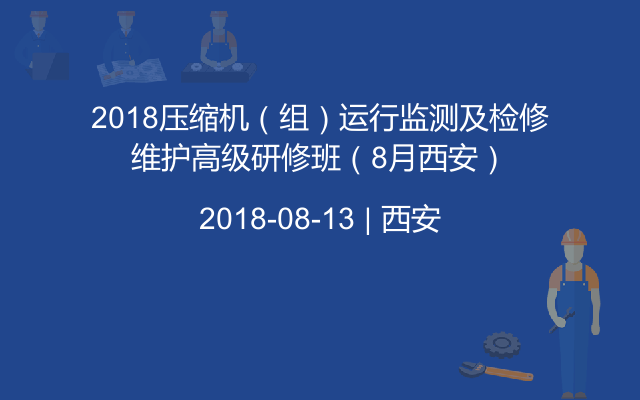 2018压缩机(组)运行监测及检修维护高级研修班(8月西安)