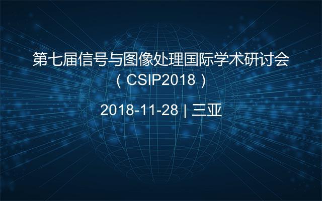 第七届信号与图像处理国际学术研讨会（CSIP2018）