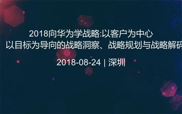 2018向华为学战略:以客户为中心、以目标为导向的战略洞察、战略规划与战略解码