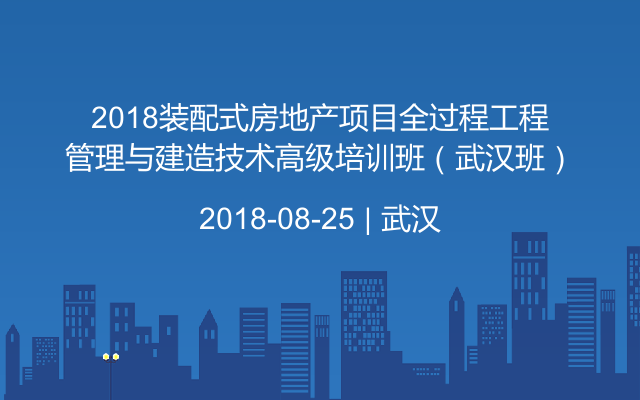 2018装配式房地产项目全过程工程管理与建造技术高级培训班（武汉班）