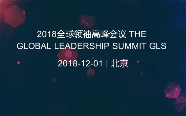2018全球领袖高峰会议 THE GLOBAL LEADERSHIP SUMMIT GLS 