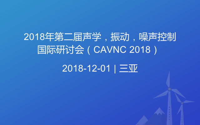 2018年第二届声学，振动，噪声控制国际研讨会（CAVNC 2018） 