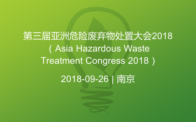 第三届亚洲危险废弃物处置大会2018（Asia Hazardous Waste Treatment Congress 2018）
