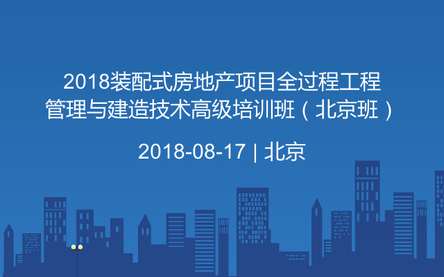 2018装配式房地产项目全过程工程管理与建造技术高级培训班（北京班）