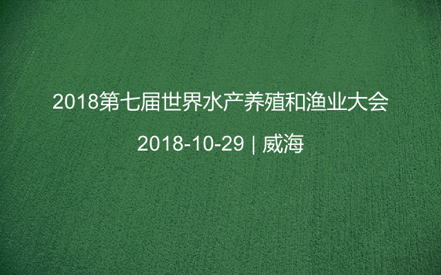 2018第七届世界水产养殖和渔业大会