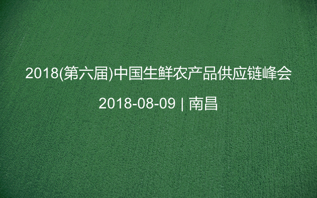 2018(第六届)中国生鲜农产品供应链峰会