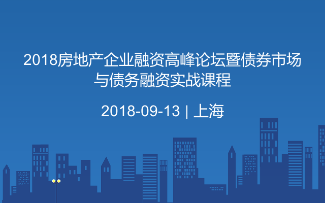 2018房地产企业融资高峰论坛暨债券市场与债务融资实战课程