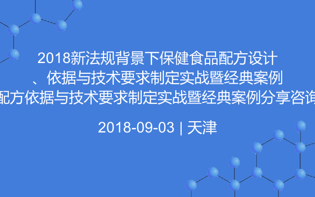 2018新法规背景下保健食品配方设计、配方依据与技术要求制定实战暨经典案例分享咨询会