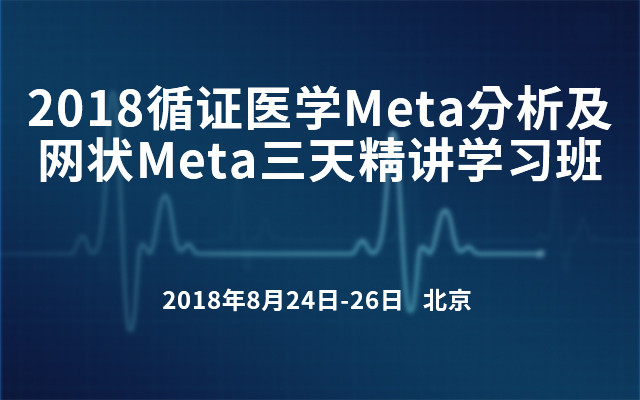2018循证医学Meta分析及网状Meta三天精讲学习班（8月北京班）