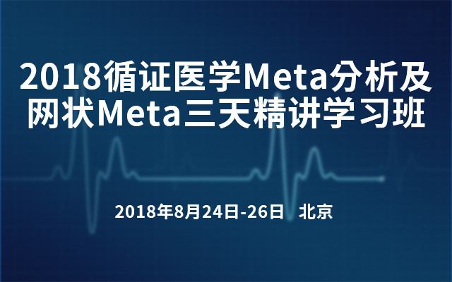 2018循证医学Meta分析及网状Meta三天精讲学习班(8月北京班)