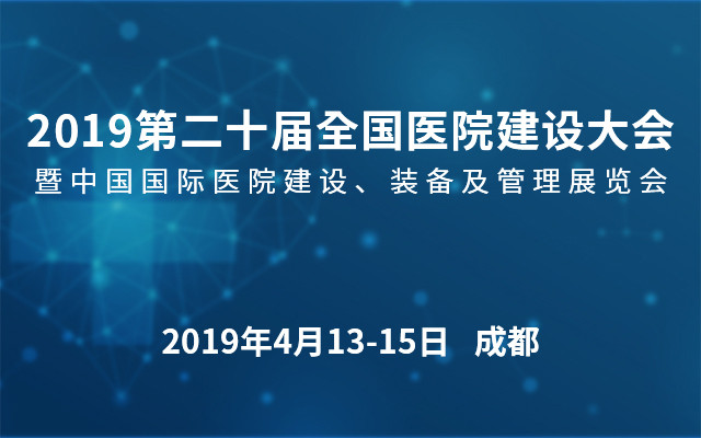 2019第二十届全国医院建设大会暨医院建设、装备及管理展览会