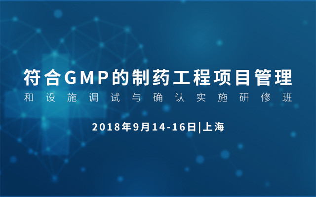 2018符合GMP的制药工程项目管理和设施调试与确认实施研修班