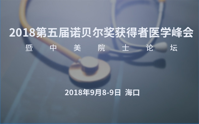 2018第五屆諾貝爾獎獲得者醫(yī)學(xué)峰會暨中美院士論壇