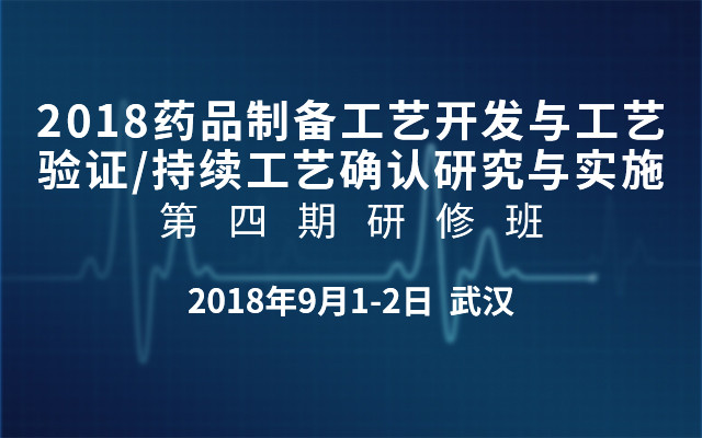 2018药品制备工艺开发与工艺验证/持续工艺确认研究与实施第四期研修班