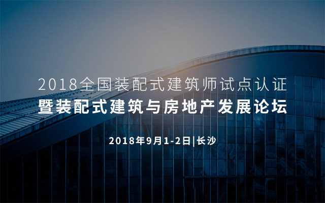 2018全国装配式建筑师试点认证暨装配式建筑与房地产发展论坛