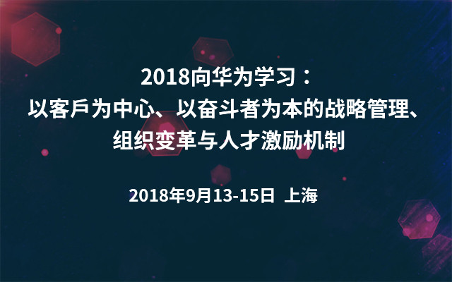 2018向华为学习：以客户为中心、以奋斗者为本的战略管理、组织变革与人才激励机制