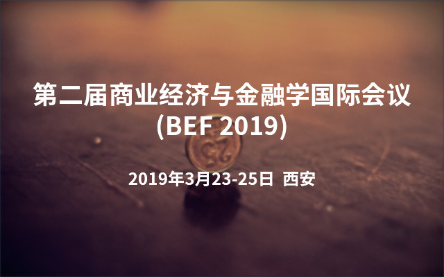 第二届商业经济与金融学国际会议 (BEF 2019) 