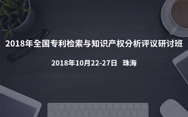 2018年全国专利检索与知识产权分析评议研讨班