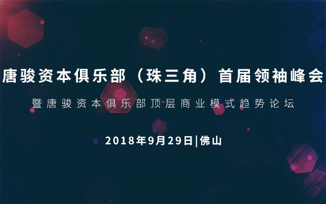 2018唐骏资本俱乐部（珠三角）首届领袖峰会暨唐骏资本俱乐部顶层商业模式趋势论坛