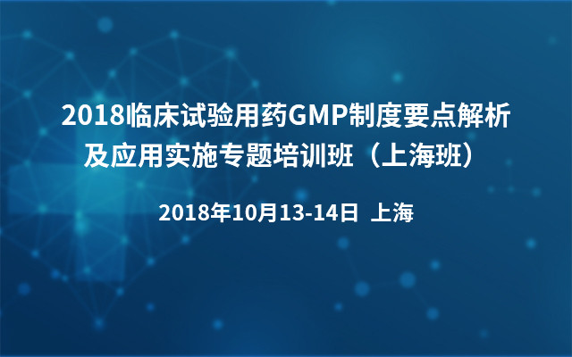 2018临床试验用药GMP制度要点解析及应用实施专题培训班（上海班）