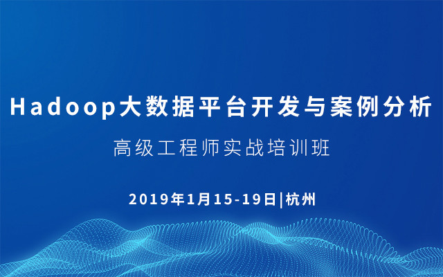 2019Hadoop大数据平台开发与案例分析高级工程师实战培训班（1月杭州班）