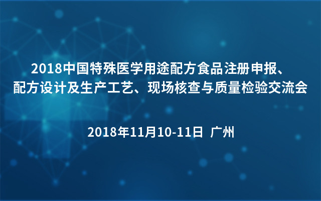 2018中国特殊医学用途配方食品注册申报、配方设计及生产工艺、现场核查与质量检验交流会