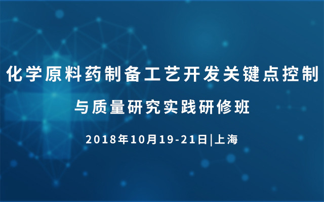 2018化学原料药制备工艺开发关键点控制与质量研究实践研修班