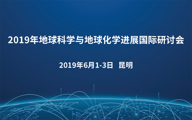 2019年地球科学与地球化学进展国际研讨会