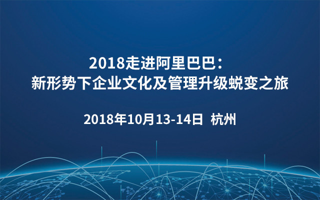 2018走进阿里巴巴:新形势下企业文化及管理升级蜕变之旅